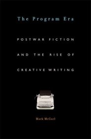 The Program Era: Postwar Fiction and the Rise of Creative Writing