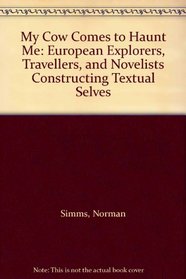 My Cow Comes to Haunt Me: European Explorers, Travellers, and Novelists Constructing Textual Selves : European Explorers, Travellers, and Novelists Constructing Textual Selves