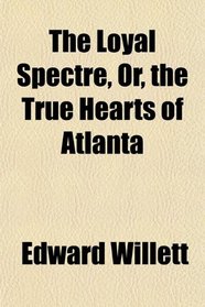 The Loyal Spectre, Or, the True Hearts of Atlanta