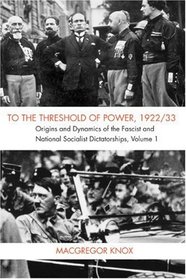 To the Threshold of Power, 1922/33: Origins and Dynamics of the Fascist and Nationalist Socialist Dictatorships (v. 1)