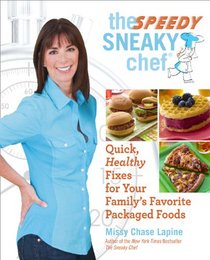 The Speedy Sneaky Chef: Quick, Healthy Fixes for Your Favorite Packaged Foods