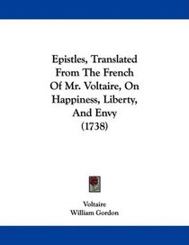 Epistles, Translated From The French Of Mr. Voltaire, On Happiness, Liberty, And Envy (1738)