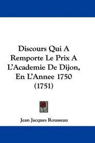 Discours Qui A Remporte Le Prix A L'Academie De Dijon, En L'Annee 1750 (1751) (French Edition)