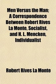 Men Versus the Man; A Correspondence Between Robert Rives La Monte, Socialist, and H. L. Mencken, Individualist