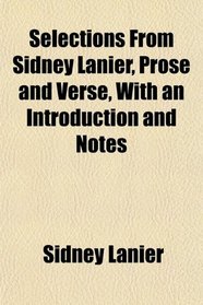 Selections From Sidney Lanier, Prose and Verse, With an Introduction and Notes