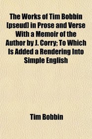 The Works of Tim Bobbin [pseud] in Prose and Verse With a Memoir of the Author by J. Corry; To Which Is Added a Rendering Into Simple English