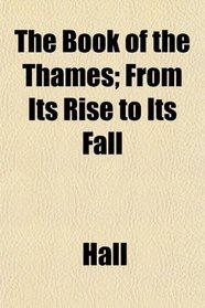 The Book of the Thames; From Its Rise to Its Fall
