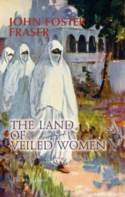 The Land of Veiled Women: Some wanderings in Algeria, Tunisia and Morocco