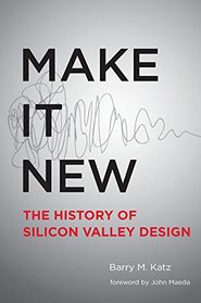 Make It New: A History of Silicon Valley Design (MIT Press)