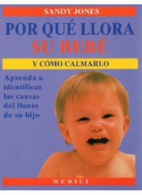 Por qu llora su beb y cmo calmarlo : aprenda a identificar las causas del llanto de su hijo