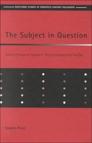 The Subject in Question: Sartre's Critique of Husserl in the Transcendence of the Ego (Routledge Studies in Twentieth Century Philosophy)
