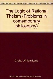 The Logic of Rational Theism: Exploratory Essays (Problems in Contemporary Philosophy)