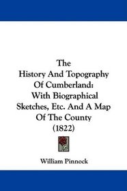 The History And Topography Of Cumberland: With Biographical Sketches, Etc. And A Map Of The County (1822)