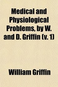 Medical and Physiological Problems, by W. and D. Griffin (v. 1)