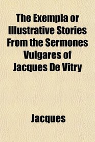 The Exempla or Illustrative Stories From the Sermones Vulgares of Jacques De Vitry