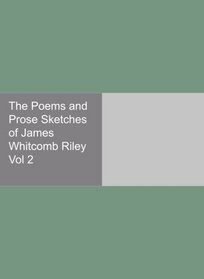 The Poems and Prose Sketches of James Whitcomb Riley Vol 2