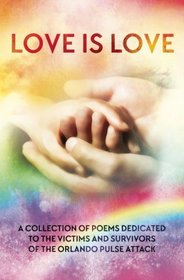 Love is Love: A Collection of Poetry Dedicated to the Victims and Survivors of the Orlando Pulse Attack