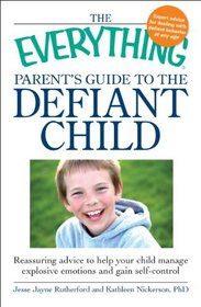 The Everything Parent's Guide to the Defiant Child: Reassuring advice to help your child manage explosive emotions and gain self-control (Everything Series)