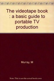 The videotape book: A basic guide to portable TV production for families, friends, schools and neighborhoods