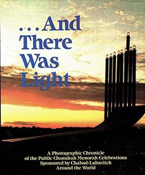 ...And There Was Light: A Photographic Chronicle of the Public Menorah Celebrations Sponsored by Chabad-Lubavitch Around the World