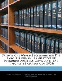 Smmtliche Werke: Begebenheiten Des Enkolp [German Translation of Petronius Arbiter'S Satyricon] ; Die Kirschen ; Erzhlungen (1903) (German Edition)
