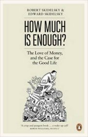 How Much is Enough?: The Love of Money, and the Case for the Good Life
