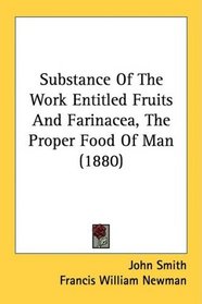 Substance Of The Work Entitled Fruits And Farinacea, The Proper Food Of Man (1880)