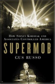 Supermob: How Sidney Korshak and His Criminal Associates Became America's Hidden Powerbrokers