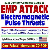 21st Century Complete Guide to Electromagnetic Pulse (EMP) Attack Threats, Report of the Commission to Assess the Threat to the United States from Electromagnetic ... High-Altitude Nuclear Weapon EMP Attacks