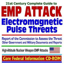 21st Century Complete Guide to Electromagnetic Pulse (EMP) Attack Threats, Report of the Commission to Assess the Threat to the United States from Electromagnetic ... High-Altitude Nuclear Weapon EMP Attacks