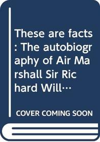 These are facts: The autobiography of Air Marshall Sir Richard Williams, KBE, CB, DSO
