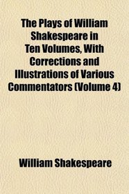The Plays of William Shakespeare in Ten Volumes, With Corrections and Illustrations of Various Commentators (Volume 4)
