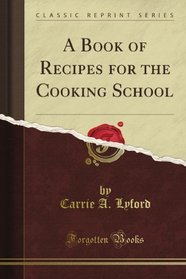 A Book of Recipes for the Cooking School (Classic Reprint)