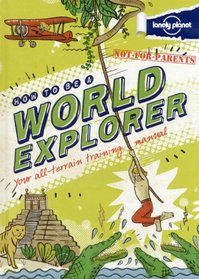 Not for Parents How to be a World Explorer: Your All Terrain Training Manual