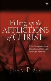 Filling Up the Afflictions of Christ: The Cost of Bringing the Gospel to the Nations in the Lives of William Tyndale, Adoniram Judson and John Paton