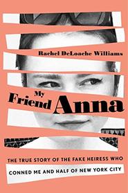 My Friend Anna: The True Story of the Fake Heiress Who Conned Me and Half of New York City
