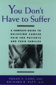 You Don't Have to Suffer: A Complete Guide to Relieving Cancer Pain for Patients and Their Families