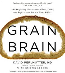 Grain Brain: The Surprising Truth about Wheat, Carbs,  and Sugar--Your Brain's Silent Killers