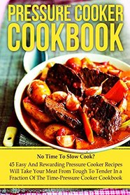 Pressure Cooker Cookbook: No Time To Slow Cook? 45 Easy And Rewarding Pressure Cooker Recipes That Will Take Your Meat From Tough To Tender In a ... Cooking, Make Ahead Meals, Freezer Meals)