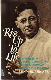 Rise up to Life: A Biography of Howard Walter Florey Who Made Penicillin and Gave It to the World