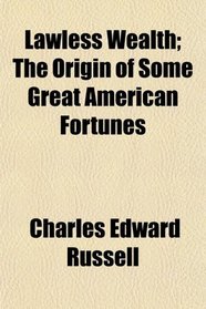 Lawless Wealth; The Origin of Some Great American Fortunes