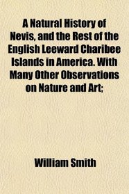 A Natural History of Nevis, and the Rest of the English Leeward Charibee Islands in America. With Many Other Observations on Nature and Art;