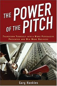 The Power of the Pitch: Transform Yourself into a Persuasive Presenter and Win More Business