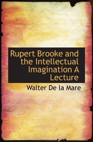 Rupert Brooke and the Intellectual Imagination A Lecture