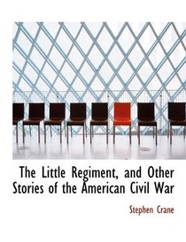The Little Regiment, and Other Stories of the American Civil War