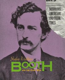 John Wilkes Booth and the Civil War (Notorious Americans and Their Times)