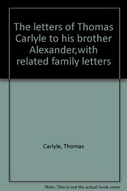 The Letters of Thomas Carlyle to His Brother Alexander With Related Family Letters