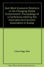 East-West Economic Relations in the Changing Global Environment: Proceedings of a Conference Held by the International Economic Association in Budap