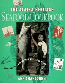 The Alaska Heritage Seafood Cookbook: Great Recipes from Alaska's Rich Kettle of Fish