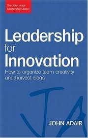 Leadership for Innovation: How to Organize Team Creativity and Harvest Ideas (The John Adair Leadership Library)